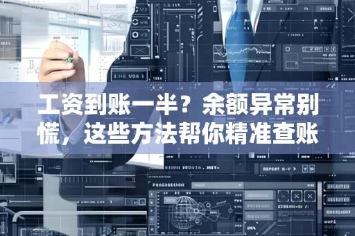 工资到账一半?余额异常别慌,这些方法帮你精准查账!