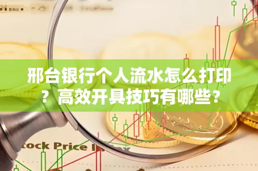 邢台银行个人流水怎么打印?高效开具技巧有哪些?
