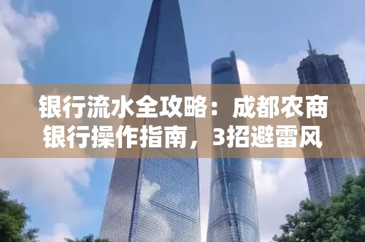 银行流水全攻略:成都农商银行操作指南,3招避雷风险,独家解析最规范银行