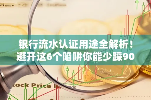 银行流水认证用途全解析!避开这6个陷阱你能少踩90%的坑