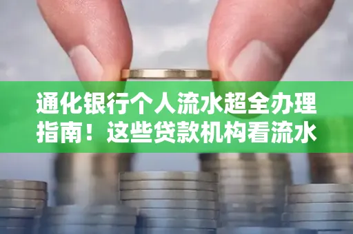 通化银行个人流水超全办理指南!这些贷款机构看流水的标准说出来你都不敢信