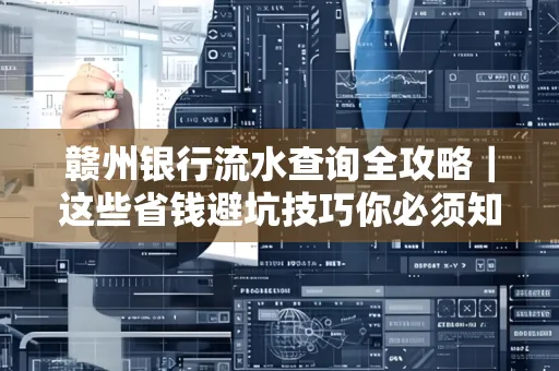 赣州银行流水查询全攻略|这些省钱避坑技巧你必须知道