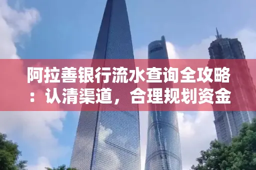 阿拉善银行流水查询全攻略：认清渠道，合理规划资金流动技巧