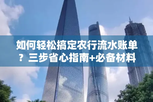 如何轻松搞定农行流水账单？三步省心指南+必备材料清单