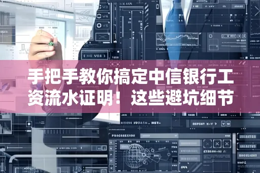 手把手教你搞定中信银行工资流水证明!这些避坑细节90%的人都不知道