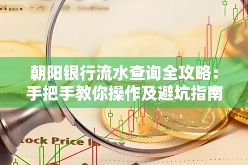 朝阳银行流水查询全攻略:手把手教你操作及避坑指南