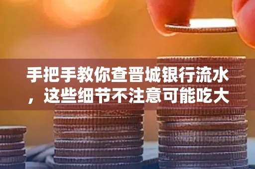 手把手教你查晋城银行流水,这些细节不注意可能吃大亏