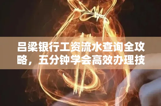 吕梁银行工资流水查询全攻略,五分钟学会高效办理技巧!