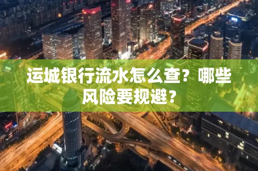 运城银行流水怎么查?哪些风险要规避?
