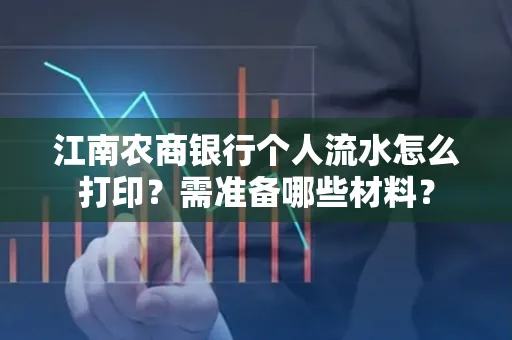 江南农商银行个人流水怎么打印?需准备哪些材料?