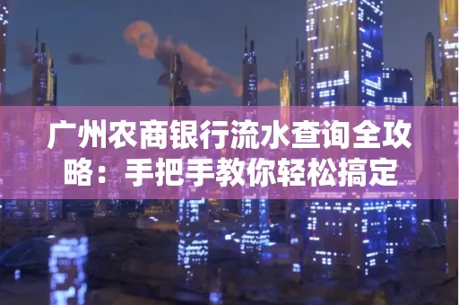 广州农商银行流水查询全攻略:手把手教你轻松搞定