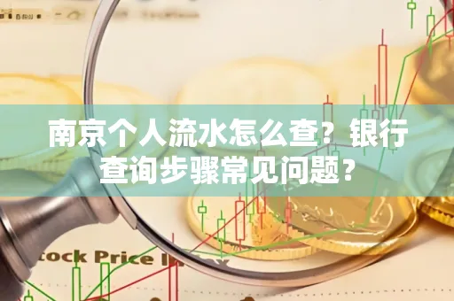 南京个人流水怎么查?银行查询步骤常见问题?