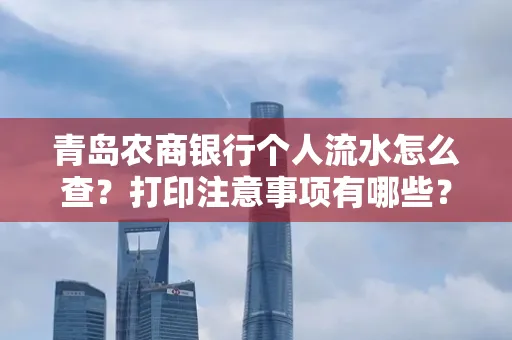 青岛农商银行个人流水怎么查?打印注意事项有哪些?