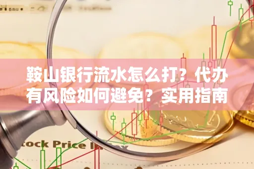 鞍山银行流水怎么打?代办有风险如何避免?实用指南手把手教你操作