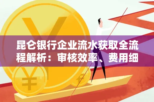 昆仑银行企业流水获取全流程解析:审核效率、费用细节、安全措施全知道