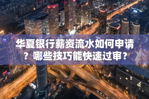 华夏银行薪资流水如何申请?哪些技巧能快速过审?
