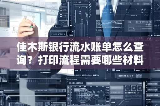佳木斯银行流水账单怎么查询?打印流程需要哪些材料?