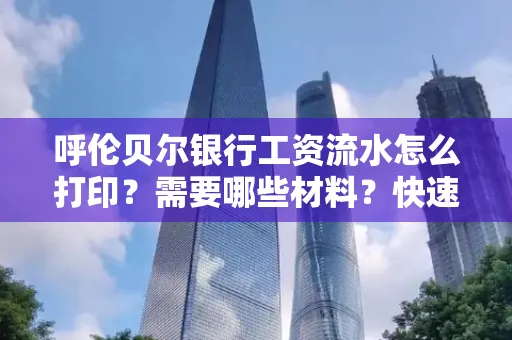 呼伦贝尔银行工资流水怎么打印?需要哪些材料?快速搞定方法揭秘!