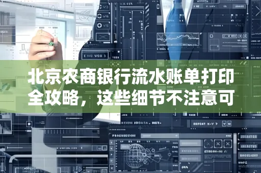 北京农商银行流水账单打印全攻略,这些细节不注意可能白跑一趟