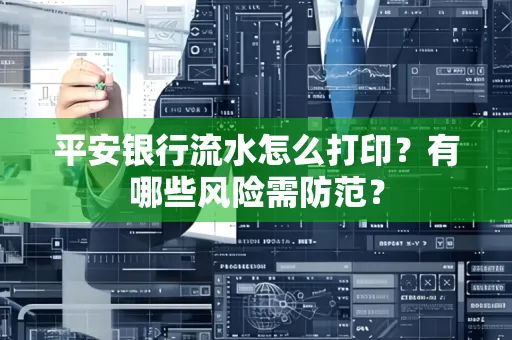 平安银行流水怎么打印?有哪些风险需防范?