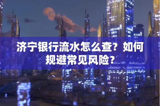 济宁银行流水怎么查?如何规避常见风险?