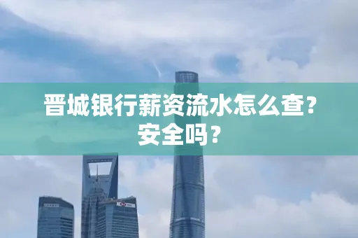 晋城银行薪资流水怎么查?安全吗?