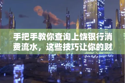 手把手教你查询上饶银行消费流水,这些技巧让你的财务管理更轻松