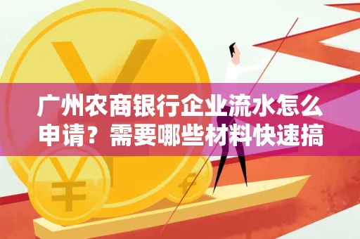 广州农商银行企业流水怎么申请?需要哪些材料快速搞定?