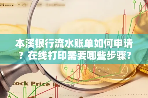 本溪银行流水账单如何申请?在线打印需要哪些步骤?