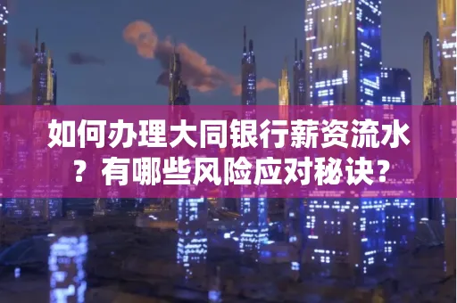 如何办理大同银行薪资流水?有哪些风险应对秘诀?