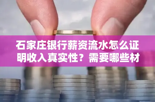 石家庄银行薪资流水怎么证明收入真实性?需要哪些材料快速通过审核?
