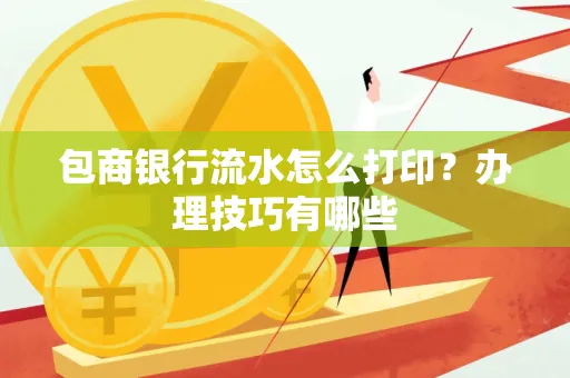 包商银行流水怎么打印?办理技巧有哪些