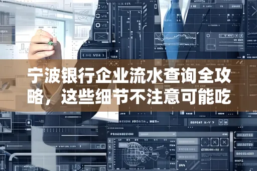 宁波银行企业流水查询全攻略,这些细节不注意可能吃大亏