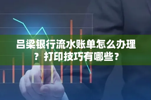 吕梁银行流水账单怎么办理?打印技巧有哪些?