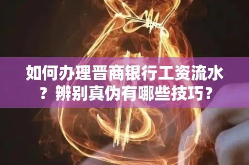 如何办理晋商银行工资流水?辨别真伪有哪些技巧?