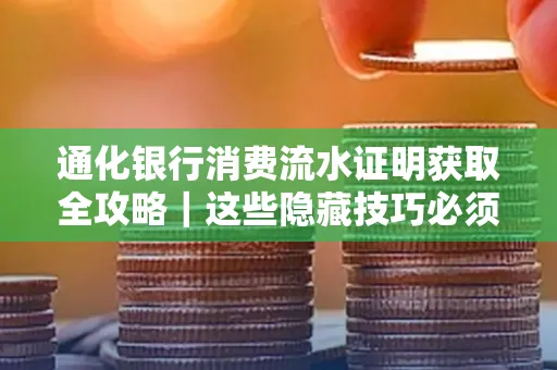 通化银行消费流水证明获取全攻略|这些隐藏技巧必须掌握