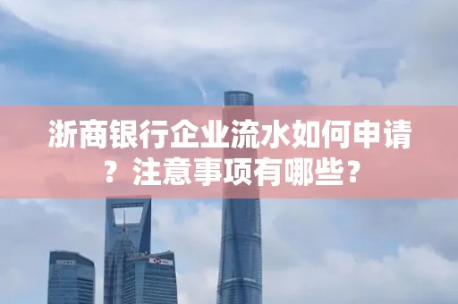 浙商银行企业流水如何申请?注意事项有哪些?