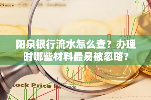 阳泉银行流水怎么查?办理时哪些材料最易被忽略?