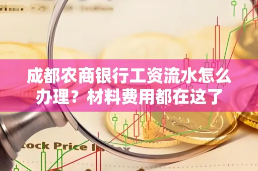 成都农商银行工资流水怎么办理?材料费用都在这了