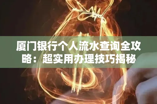 厦门银行个人流水查询全攻略:超实用办理技巧揭秘