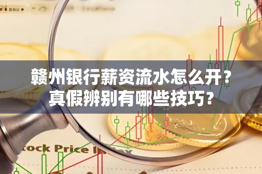 赣州银行薪资流水怎么开?真假辨别有哪些技巧?