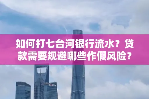 如何打七台河银行流水?贷款需要规避哪些作假风险?