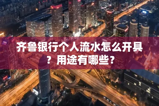 齐鲁银行个人流水怎么开具?用途有哪些?