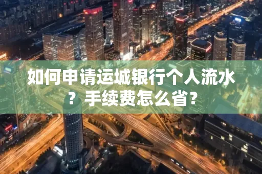 如何申请运城银行个人流水?手续费怎么省?