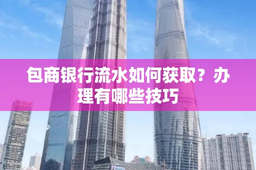 包商银行流水如何获取?办理有哪些技巧