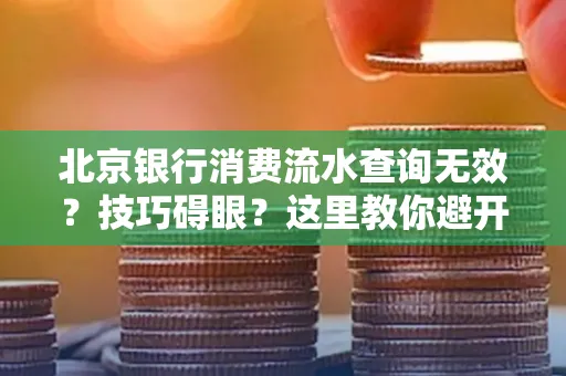 北京银行消费流水查询无效?技巧碍眼?这里教你避开雷区轻松获取!