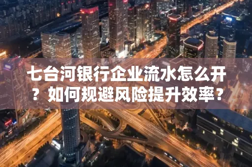七台河银行企业流水怎么开?如何规避风险提升效率?