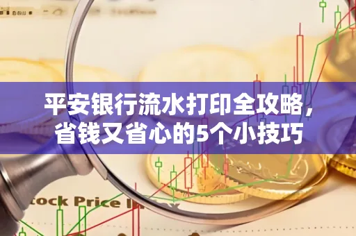 平安银行流水打印全攻略，省钱又省心的5个小技巧