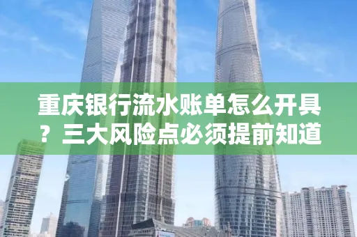 重庆银行流水账单怎么开具?三大风险点必须提前知道!