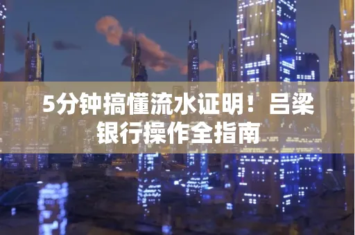 5分钟搞懂流水证明！吕梁银行操作全指南